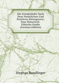 Die Feindesliebe Nach Dem Naturlichen Und Positiven Sittengesetz; Eine Historisch-Ethische Studie (German Edition)