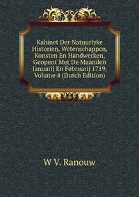 Kabinet Der Natuurlyke Historien, Wetenschappen, Konsten En Handwerken, Geopent Met De Maanden Januarij En Februarij 1719, Volume 4 (Dutch Edition)