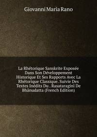La Rhetorique Sanskrite Exposee Dans Son Developpement Historique Et Ses Rapports Avec La Rhetorique Classique. Suivie Des Textes Inedits Du . Rasataragini De Bhanudatta (French Edition)