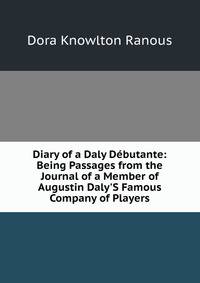 Diary of a Daly D?butante: Being Passages from the Journal of a Member of Augustin Daly'S Famous Company of Players