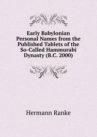 Early Babylonian Personal Names from the Published Tablets of the So-Called Hammurabi Dynasty (B.C. 2000)