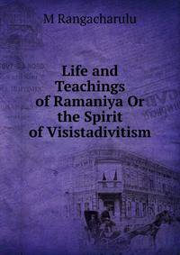 Life and Teachings of Ramaniya Or the Spirit of Visistadivitism