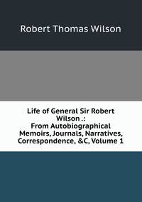 Life of General Sir Robert Wilson .: From Autobiographical Memoirs, Journals, Narratives, Correspondence, &amp;C, Volume 1