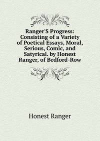 Ranger'S Progress: Consisting of a Variety of Poetical Essays, Moral, Serious, Comic, and Satyrical. by Honest Ranger, of Bedford-Row