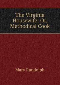 The Virginia Housewife: Or, Methodical Cook