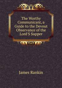 The Worthy Communicant, a Guide to the Devout Observance of the Lord'S Supper