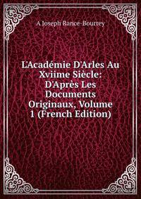 L'Acad?mie D'Arles Au Xviime Si?cle: D'Apr?s Les Documents Originaux, Volume 1 (French Edition)