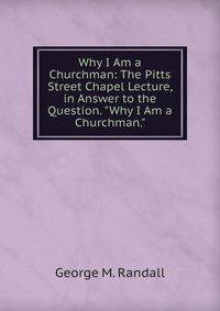 Why I Am a Churchman: The Pitts Street Chapel Lecture, in Answer to the Question. "Why I Am a Churchman."