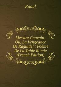 Messire Gauvain: Ou, La Vengeance De Raguidel : Poeme De La Table Ronde (French Edition)