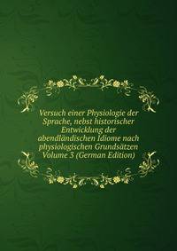 Versuch einer Physiologie der Sprache, nebst historischer Entwicklung der abendlandischen Idiome nach physiologischen Grundsatzen Volume 3 (German Edition)