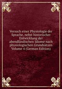 Versuch einer Physiologie der Sprache, nebst historischer Entwicklung der abendlandischen Idiome nach physiologischen Grundsatzen Volume 4 (German Edition)