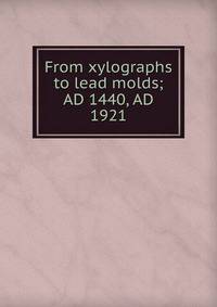 From xylographs to lead molds; AD 1440, AD 1921