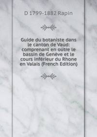 Guide du botaniste dans le canton de Vaud: comprenant en outre le bassin de Geneve et le cours inferieur du Rhone en Valais (French Edition)