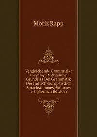Vergleichende Grammatik: Encyclop. Abtheilung. Grundriss Der Grammatik Des Indisch-Europaischer Sprachstammes, Volumes 1-2 (German Edition)