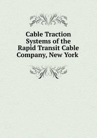 Cable Traction Systems of the Rapid Transit Cable Company, New York .