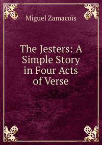 The Jesters: A Simple Story in Four Acts of Verse