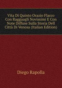 Vita Di Quinto Orazio Flacco Con Ragguagli Novissimi E Con Note Diffuse Sulla Storia Dell Citta Di Venosa (Italian Edition)