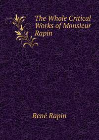The Whole Critical Works of Monsieur Rapin .