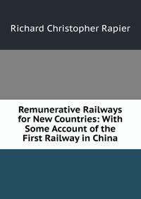 Remunerative Railways for New Countries: With Some Account of the First Railway in China