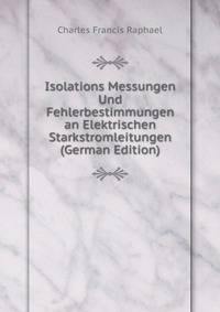 Isolations Messungen Und Fehlerbestimmungen an Elektrischen Starkstromleitungen (German Edition)