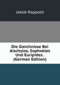 Die Gleichnisse Bei Aischylos, Sophokles Und Euripides . (German Edition)