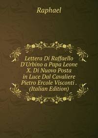 Lettera Di Raffaello D'Urbino a Papa Leone X. Di Nuovo Posta in Luce Dal Cavaliere Pietro Ercole Visconti . (Italian Edition)