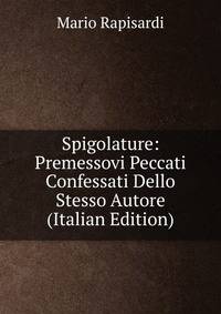 Spigolature: Premessovi Peccati Confessati Dello Stesso Autore (Italian Edition)