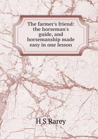 The farmer's friend: the horseman's guide, and horsemanship made easy in one lesson