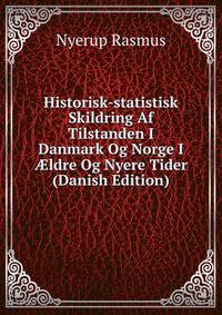 Historisk-statistisk Skildring Af Tilstanden I Danmark Og Norge I ?ldre Og Nyere Tider (Danish Edition)