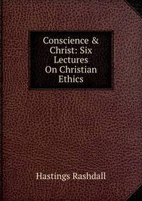 Conscience &amp; Christ: Six Lectures On Christian Ethics