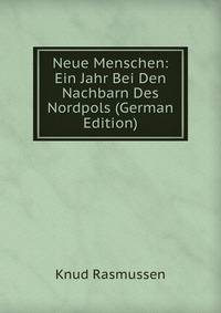Neue Menschen: Ein Jahr Bei Den Nachbarn Des Nordpols (German Edition)