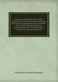 Nouveau Syst?me De Chimie Organique: Fond? Sur Des M?thodes Nouvelles D'observation Et Pr?c?d? . D'un Trait? Complet De L'art D'observer Et De . Du Micrscope, Volume 2 (French Edition)