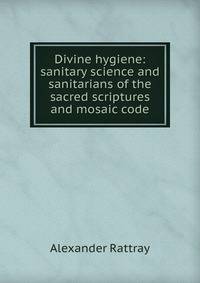 Divine hygiene: sanitary science and sanitarians of the sacred scriptures and mosaic code