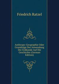 Anthropo-Geographie Oder Grundzuge Der Anwendung Der Erdkunde Auf Die Geschichte (German Edition)