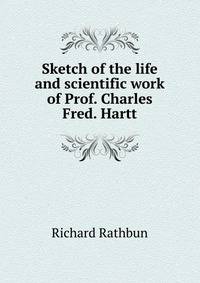 Sketch of the life and scientific work of Prof. Charles Fred. Hartt