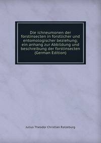 Die ichneumonen der forstinsecten in forstlicher und entomologischer beziehung; ein anhang zur Abbildung und beschreibung der forstinsecten (German Edition)