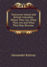 Vancouver Island and British Columbia: Where They Are, What They Are and What They May Become .