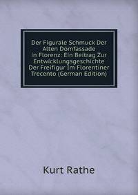 Der Figurale Schmuck Der Alten Domfassade in Florenz: Ein Beitrag Zur Entwicklungsgeschichte Der Freifigur Im Florentiner Trecento (German Edition)