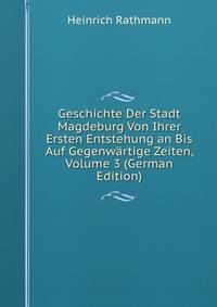 Geschichte Der Stadt Magdeburg Von Ihrer Ersten Entstehung an Bis Auf Gegenwartige Zeiten, Volume 3 (German Edition)