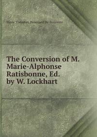 The Conversion of M. Marie-Alphonse Ratisbonne, Ed. by W. Lockhart