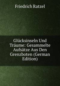 Glucksinseln Und Traume: Gesammelte Aufsatze Aus Den Grenzboten (German Edition)