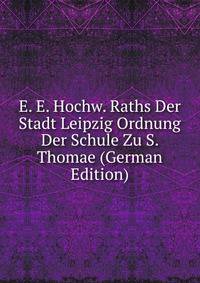 E. E. Hochw. Raths Der Stadt Leipzig Ordnung Der Schule Zu S. Thomae (German Edition)