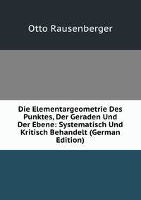 Die Elementargeometrie Des Punktes, Der Geraden Und Der Ebene: Systematisch Und Kritisch Behandelt (German Edition)