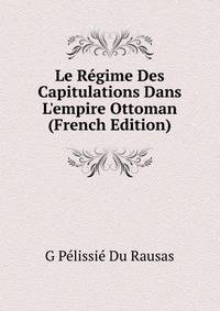 Le R?gime Des Capitulations Dans L'empire Ottoman (French Edition)