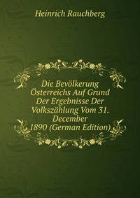 Die Bevolkerung Osterreichs Auf Grund Der Ergebnisse Der Volkszahlung Vom 31. December 1890 (German Edition)
