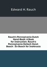 Rauch's Pennsylvania Dutch Hand-Book: A Book for Instruction. Rauch's Pennsylvania Deitsch Hond-Booch : En Booch for Inshtructs