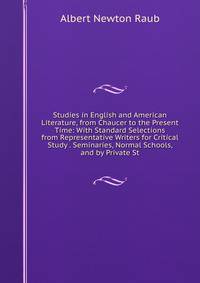 Studies in English and American Literature, from Chaucer to the Present Time: With Standard Selections from Representative Writers for Critical Study . Seminaries, Normal Schools, and by Private St
