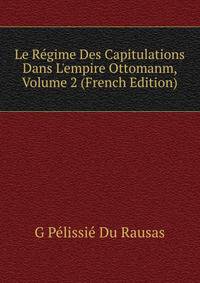 Le R?gime Des Capitulations Dans L'empire Ottomanm, Volume 2 (French Edition)
