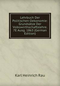Lehrbuch Der Politischen Oekonomie: Grundsatze Der Volkswirthschaftslehre. 7E Ausg. 1863 (German Edition)
