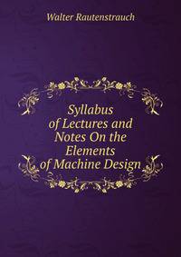 Syllabus of Lectures and Notes On the Elements of Machine Design